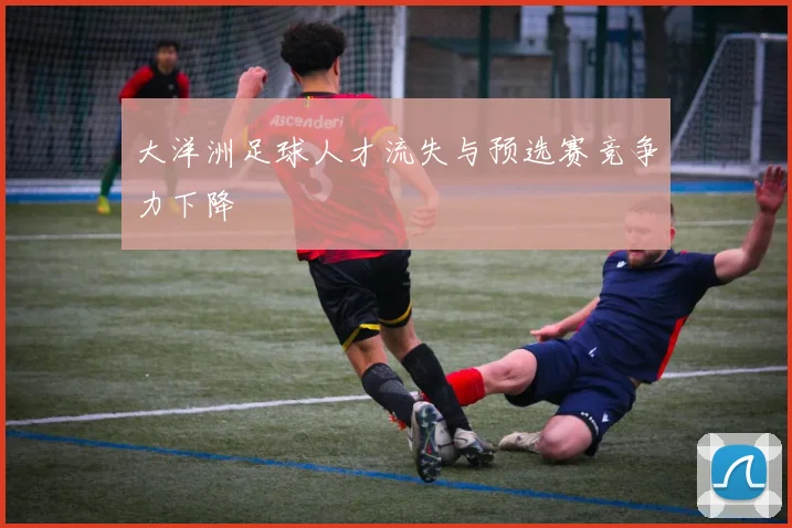 大洋洲足球人才流失与预选赛竞争力下降