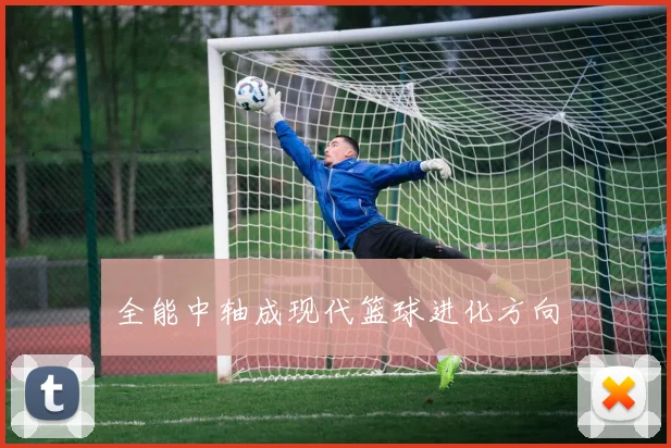 全能中轴成现代篮球进化方向
