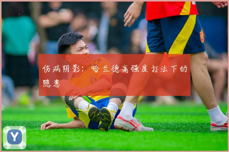 伤病阴影：哈兰德高强度打法下的隐患