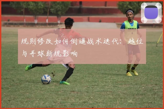 规则修改如何倒逼战术迭代：越位与手球新规影响
