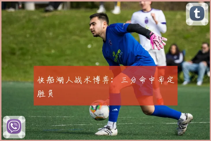 快船湖人战术博弈：三分命中率定胜负