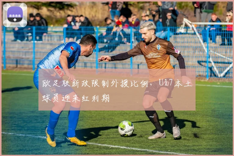 欧足联新政限制外援比例，U17本土球员迎来红利期