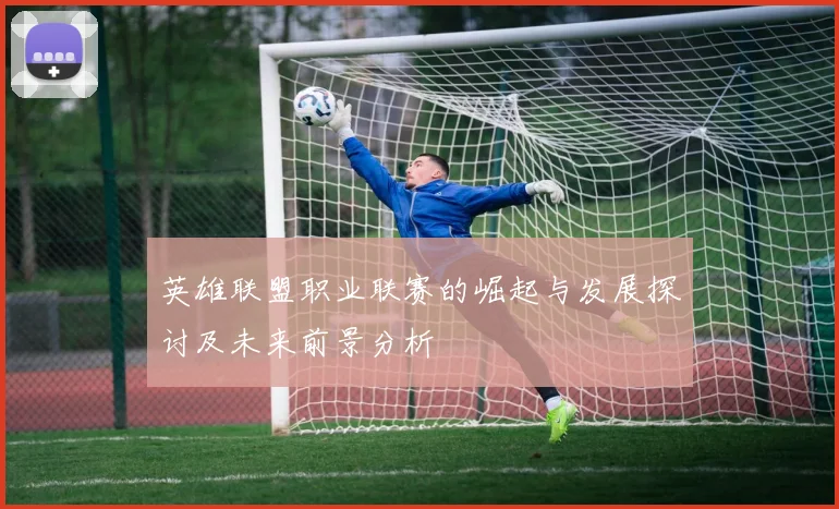 英雄联盟职业联赛的崛起与发展探讨及未来前景分析