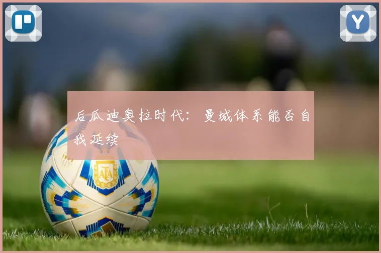 后瓜迪奥拉时代：曼城体系能否自我延续