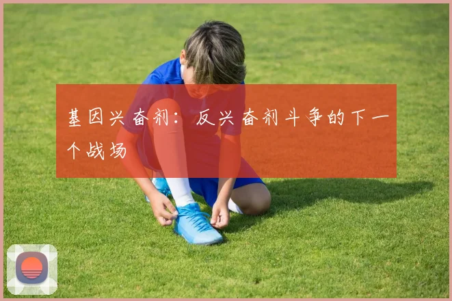 基因兴奋剂：反兴奋剂斗争的下一个战场
