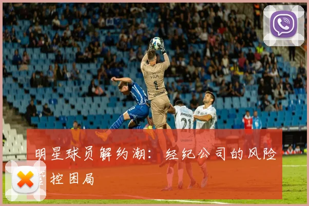 明星球员解约潮：经纪公司的风险管控困局