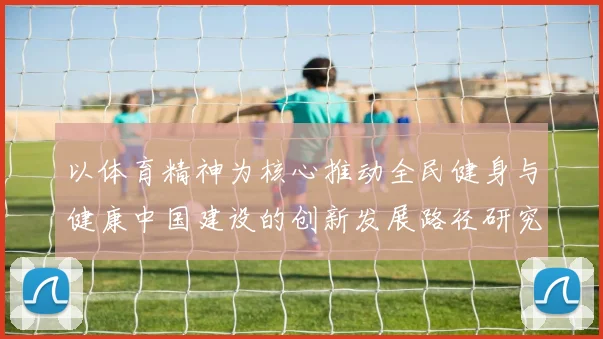 以体育精神为核心推动全民健身与健康中国建设的创新发展路径研究