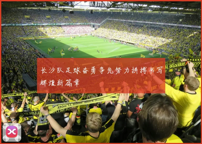 长沙队足球奋勇争先努力拼搏书写辉煌新篇章