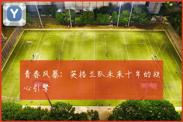 青春风暴：英格兰队未来十年的核心引擎