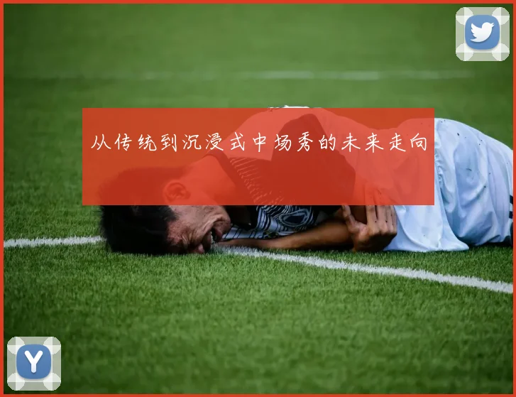 从传统到沉浸式中场秀的未来走向