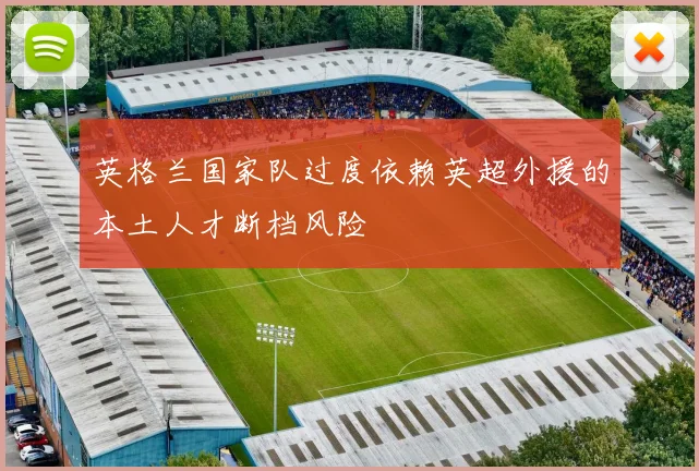 英格兰国家队过度依赖英超外援的本土人才断档风险