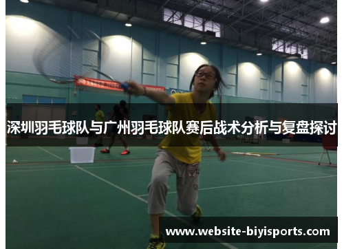 深圳羽毛球队与广州羽毛球队赛后战术分析与复盘探讨