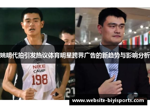 姚明代拍引发热议体育明星跨界广告的新趋势与影响分析