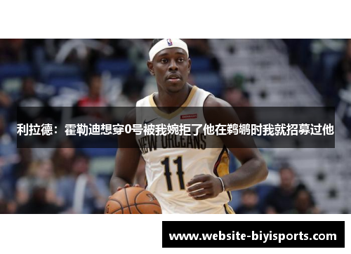 利拉德：霍勒迪想穿0号被我婉拒了他在鹈鹕时我就招募过他