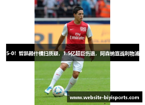5-0！哲凯赖什横扫质疑，1.5亿超巨伤退，阿森纳宣战利物浦