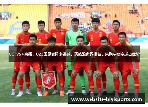 CCTV5+直播，U23国足变阵多进球，弱旅没世界排名，朱鹏宇高空球占优势