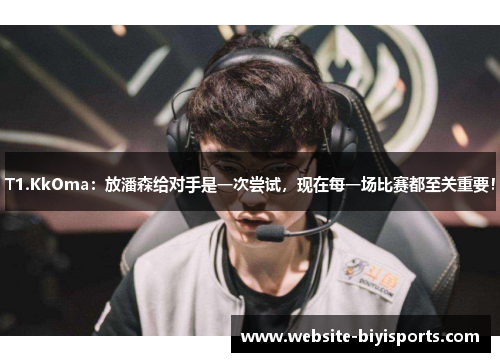 T1.KkOma：放潘森给对手是一次尝试，现在每一场比赛都至关重要！